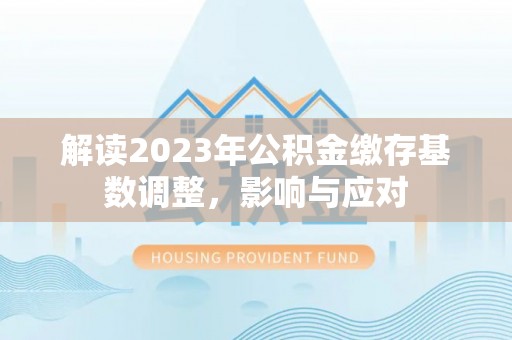 宿城解读2023年公积金缴存基数调整，影响与应对