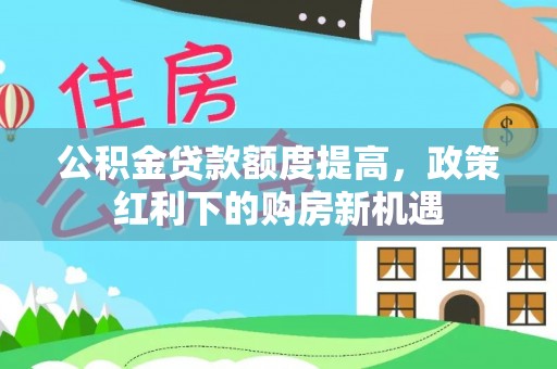 宿城公积金贷款额度提高，政策红利下的购房新机遇