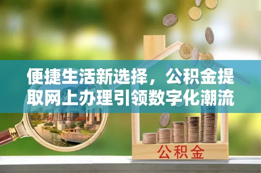 宿城便捷生活新选择，公积金提取网上办理引领数字化潮流