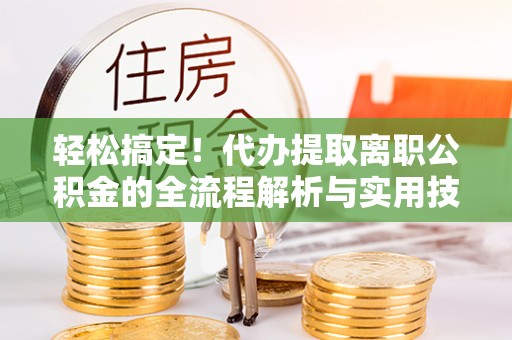 宿城轻松搞定！代办提取离职公积金的全流程解析与实用技巧