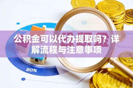 宿城公积金可以代办提取吗？详解流程与注意事项