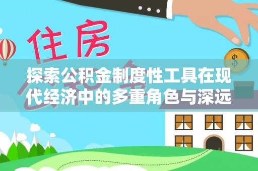 宿城探索公积金制度性工具在现代经济中的多重角色与深远影响