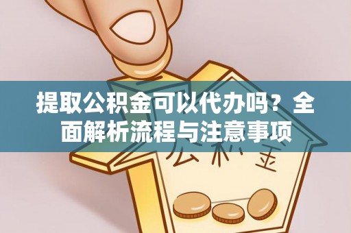 宿城提取公积金可以代办吗？全面解析流程与注意事项