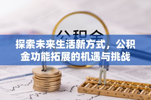 宿城探索未来生活新方式，公积金功能拓展的机遇与挑战