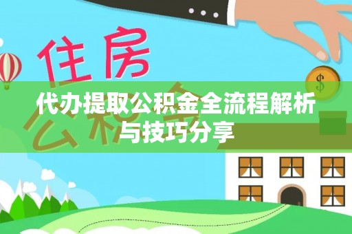 宿城代办提取公积金全流程解析与技巧分享
