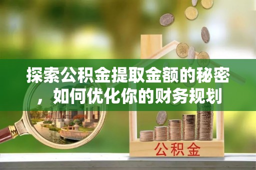 宿城探索公积金提取金额的秘密，如何优化你的财务规划
