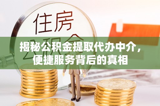 宿城揭秘公积金提取代办中介，便捷服务背后的真相