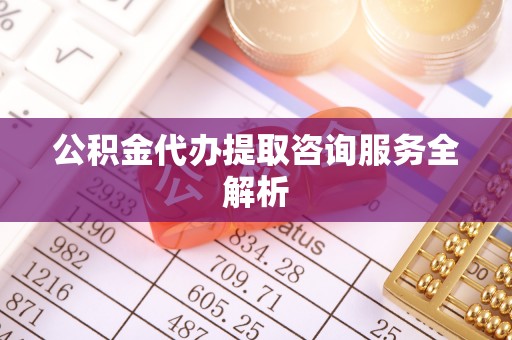 宿城公积金代办提取咨询服务全解析