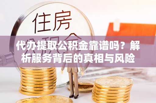 宿城代办提取公积金靠谱吗？解析服务背后的真相与风险