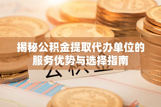 宿城揭秘公积金提取代办单位的服务优势与选择指南