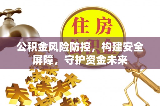 宿城公积金风险防控，构建安全屏障，守护资金未来