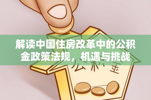 宿城解读中国住房改革中的公积金政策法规，机遇与挑战