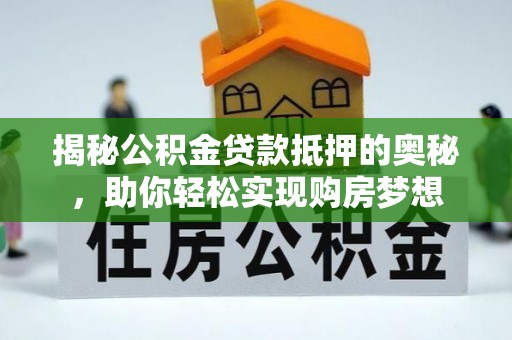 宿城揭秘公积金贷款抵押的奥秘，助你轻松实现购房梦想