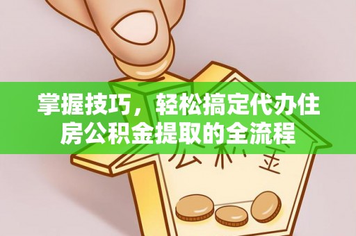 宿城掌握技巧，轻松搞定代办住房公积金提取的全流程