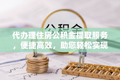 宿城代办理住房公积金提取服务，便捷高效，助您轻松实现资金规划