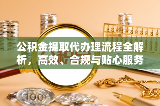 宿城公积金提取代办理流程全解析，高效、合规与贴心服务