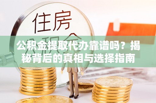 宿城公积金提取代办靠谱吗？揭秘背后的真相与选择指南