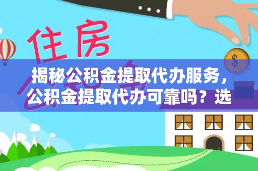 宿城揭秘公积金提取代办服务，公积金提取代办可靠吗？选择需谨慎