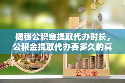 宿城揭秘公积金提取代办时长，公积金提取代办要多久的真相与攻略