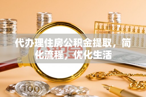 宿城代办理住房公积金提取，简化流程，优化生活