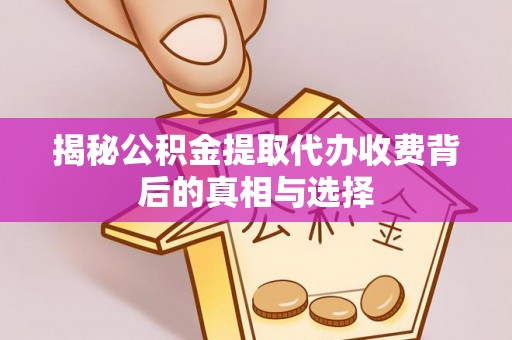 宿城揭秘公积金提取代办收费背后的真相与选择