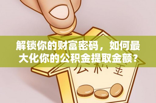 宿城解锁你的财富密码，如何最大化你的公积金提取金额？