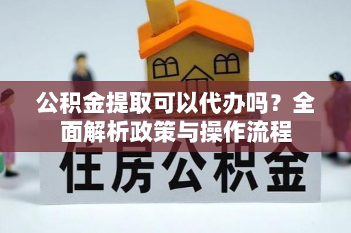 宿城公积金提取可以代办吗？全面解析政策与操作流程