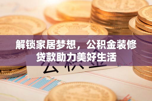 宿城解锁家居梦想，公积金装修贷款助力美好生活