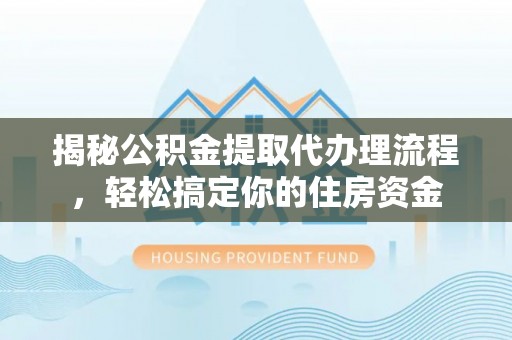 宿城揭秘公积金提取代办理流程，轻松搞定你的住房资金