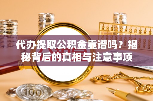 宿城代办提取公积金靠谱吗？揭秘背后的真相与注意事项