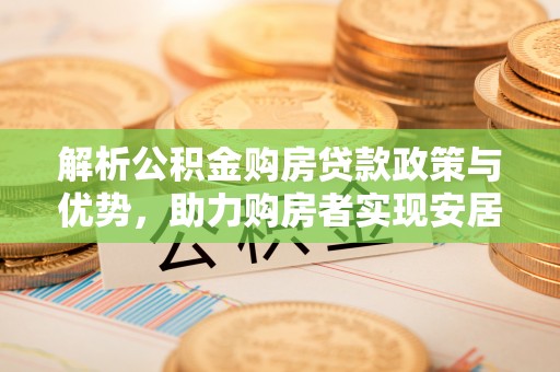 宿城解析公积金购房贷款政策与优势，助力购房者实现安居梦想