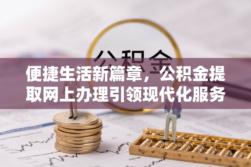 宿城便捷生活新篇章，公积金提取网上办理引领现代化服务