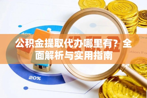 宿城公积金提取代办哪里有？全面解析与实用指南