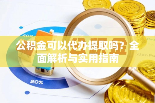 宿城公积金可以代办提取吗？全面解析与实用指南