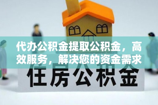 宿城代办公积金提取公积金，高效服务，解决您的资金需求