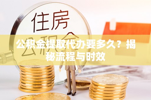 宿城公积金提取代办要多久？揭秘流程与时效