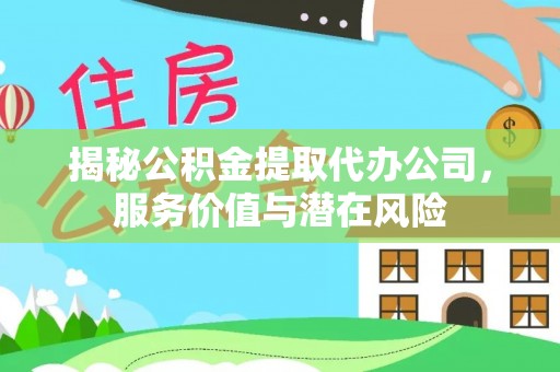 宿城揭秘公积金提取代办公司，服务价值与潜在风险
