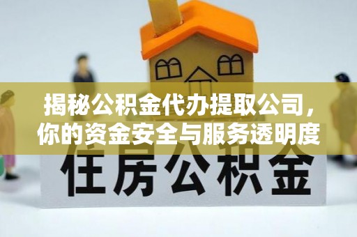 宿城揭秘公积金代办提取公司，你的资金安全与服务透明度全解析