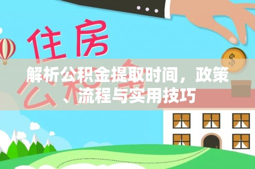 宿城解析公积金提取时间，政策、流程与实用技巧