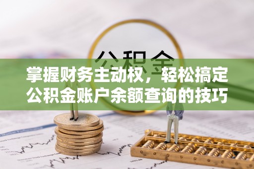 宿城掌握财务主动权，轻松搞定公积金账户余额查询的技巧与方法