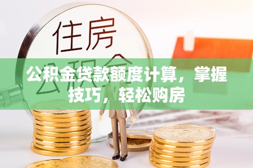 宿城公积金贷款额度计算，掌握技巧，轻松购房