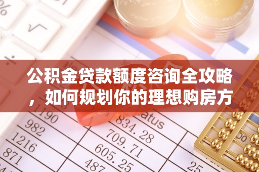 宿城公积金贷款额度咨询全攻略，如何规划你的理想购房方案