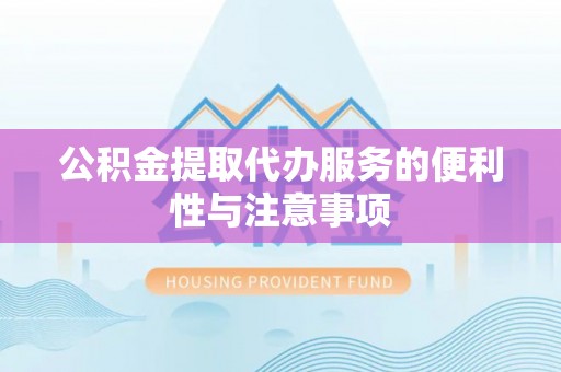 宿城公积金提取代办服务的便利性与注意事项