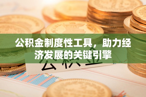 宿城公积金制度性工具，助力经济发展的关键引擎