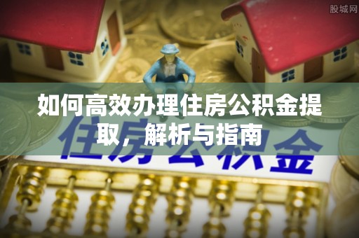 宿城如何高效办理住房公积金提取，解析与指南