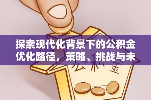 宿城探索现代化背景下的公积金优化路径，策略、挑战与未来展望