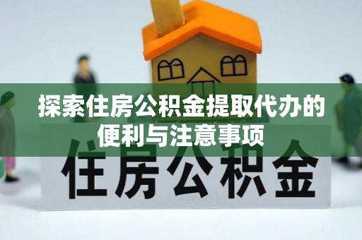 宿城探索住房公积金提取代办的便利与注意事项