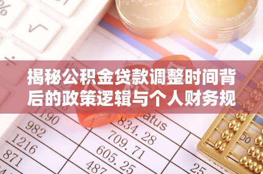 宿城揭秘公积金贷款调整时间背后的政策逻辑与个人财务规划