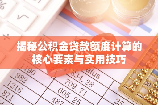 宿城揭秘公积金贷款额度计算的核心要素与实用技巧