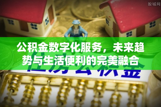 宿城公积金数字化服务，未来趋势与生活便利的完美融合